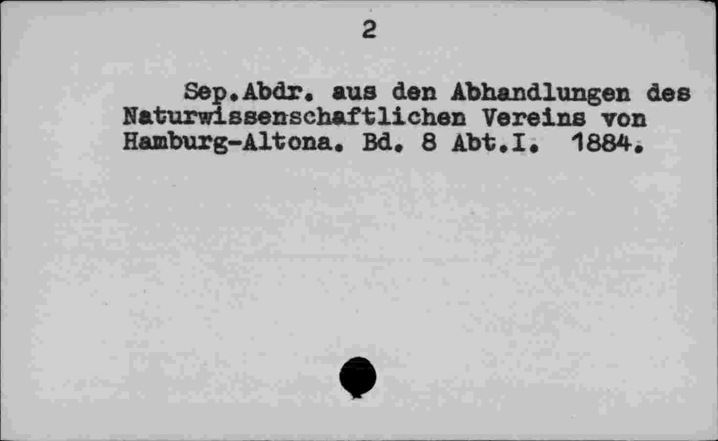 ﻿2
Sep.Abdr. aus den Abhandlungen des Naturwissenschaftlichen Vereins von Hamburg-Altona. Bd. 8 Abt.I. 1884.